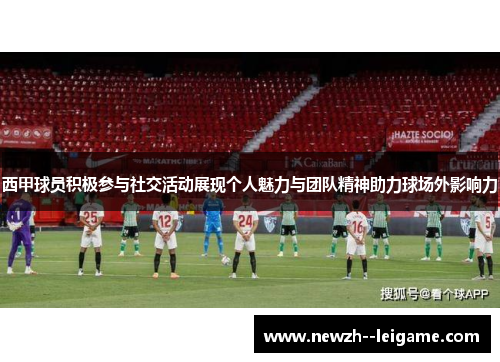 西甲球员积极参与社交活动展现个人魅力与团队精神助力球场外影响力 西甲球员积极参与社交活动展现个人魅力与团队精神助力球场外影响力