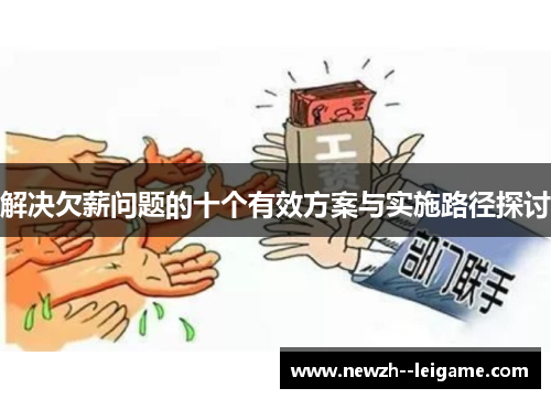 解决欠薪问题的十个有效方案与实施路径探讨 解决欠薪问题的十个有效方案与实施路径探讨