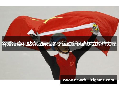 谷爱凌崇礼站夺冠展现冬季运动新风尚树立榜样力量 谷爱凌崇礼站夺冠展现冬季运动新风尚树立榜样力量