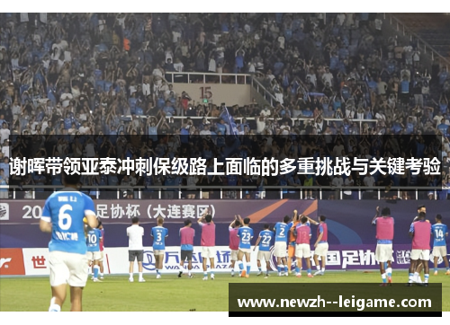 谢晖带领亚泰冲刺保级路上面临的多重挑战与关键考验 谢晖带领亚泰冲刺保级路上面临的多重挑战与关键考验