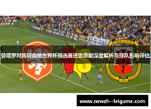 劳塔罗对阵阿森纳世界杯预选赛进攻贡献深度解析与球队影响评估