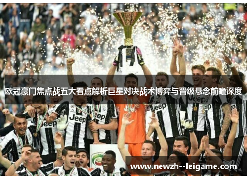 欧冠豪门焦点战五大看点解析巨星对决战术博弈与晋级悬念前瞻深度