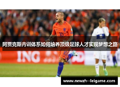 阿贾克斯青训体系如何培养顶级足球人才实现梦想之路