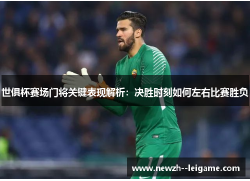 世俱杯赛场门将关键表现解析：决胜时刻如何左右比赛胜负