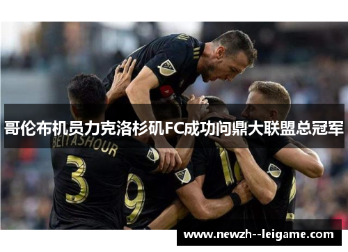 哥伦布机员力克洛杉矶FC成功问鼎大联盟总冠军