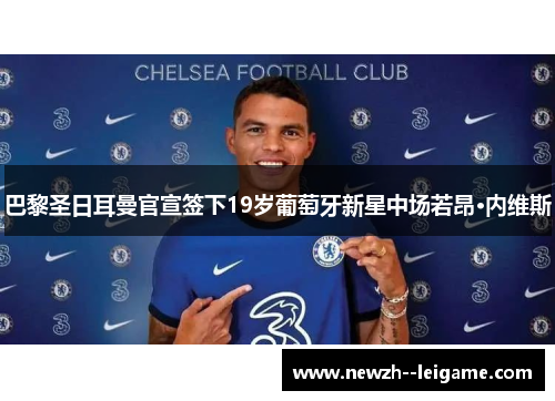 巴黎圣日耳曼官宣签下19岁葡萄牙新星中场若昂·内维斯