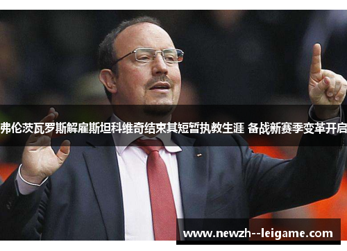 弗伦茨瓦罗斯解雇斯坦科维奇结束其短暂执教生涯 备战新赛季变革开启