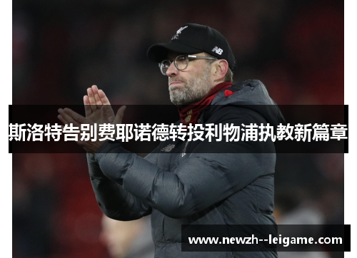 斯洛特告别费耶诺德转投利物浦执教新篇章