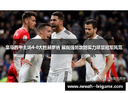 皇马西甲主场4-0大胜赫罗纳 展现强势攻防实力尽显冠军风范