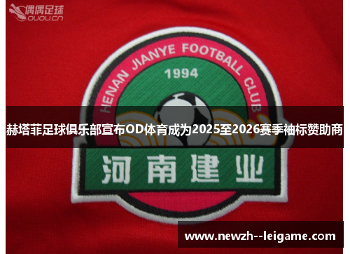 赫塔菲足球俱乐部宣布OD体育成为2025至2026赛季袖标赞助商