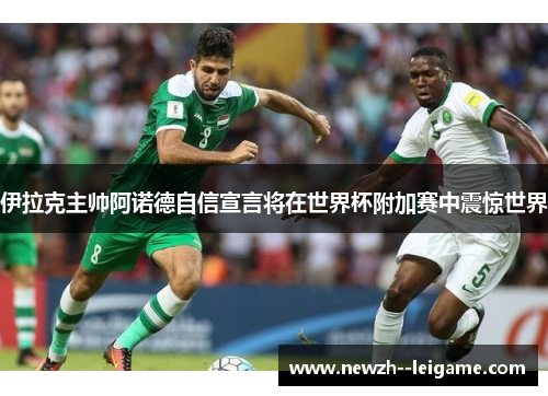 伊拉克主帅阿诺德自信宣言将在世界杯附加赛中震惊世界