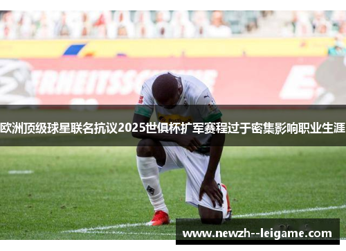 欧洲顶级球星联名抗议2025世俱杯扩军赛程过于密集影响职业生涯