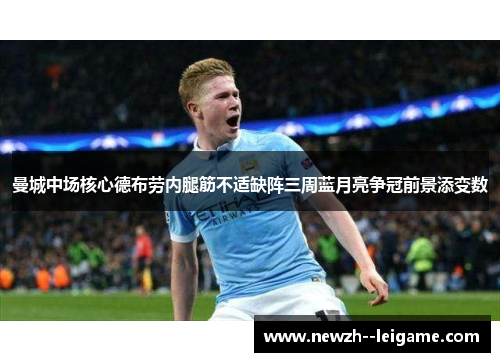 曼城中场核心德布劳内腿筋不适缺阵三周蓝月亮争冠前景添变数 曼城中场核心德布劳内腿筋不适缺阵三周蓝月亮争冠前景添变数
